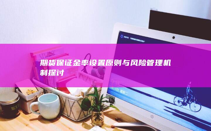 期货保证金率设置原则与风险管理机制探讨