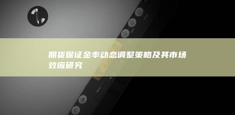 期货保证金率动态调整策略及其市场效应研究