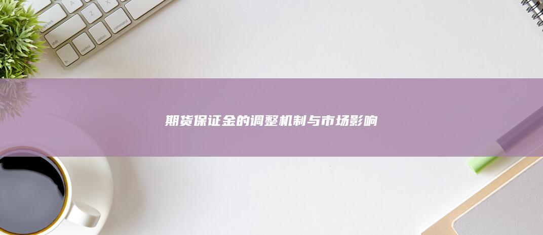 期货保证金的调整机制与市场影响