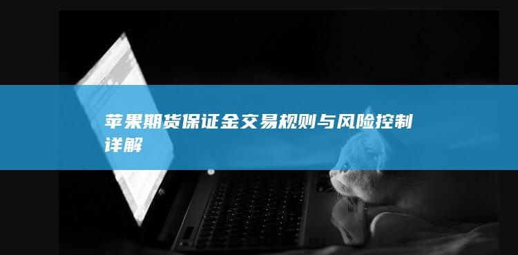 苹果期货保证金交易规则与风险控制详解
