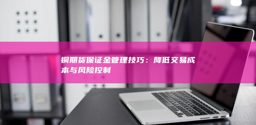 铜期货保证金管理技巧