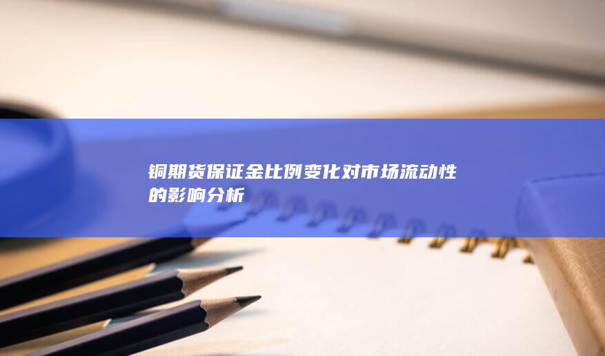 铜期货保证金比例变化对市场流动性的影响分析