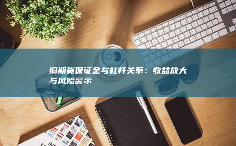 铜期货保证金与杠杆关系