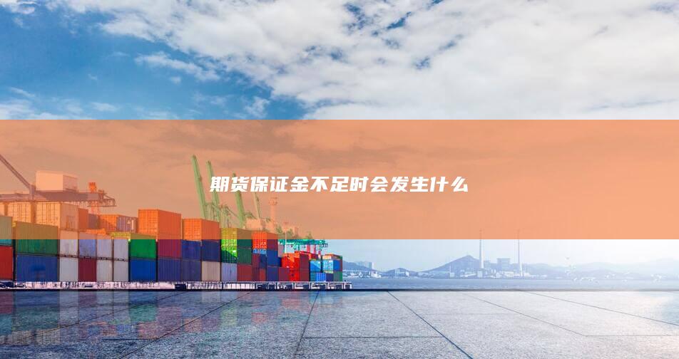期货保证金不足时会发生什么