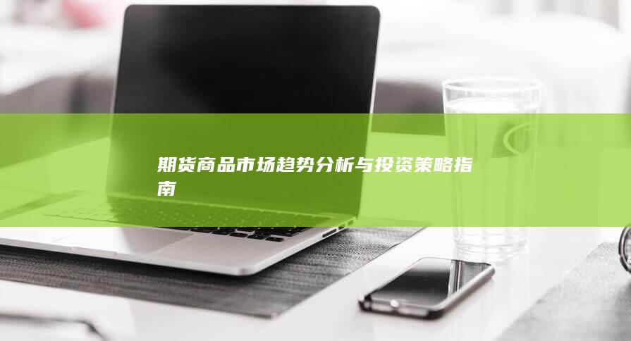 期货商品市场趋势分析与投资策略指南