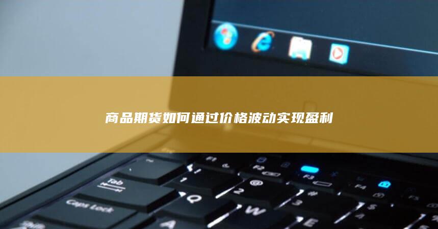 商品期货如何通过价格波动实现盈利