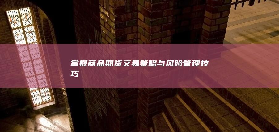 掌握商品期货交易策略与风险管理技巧
