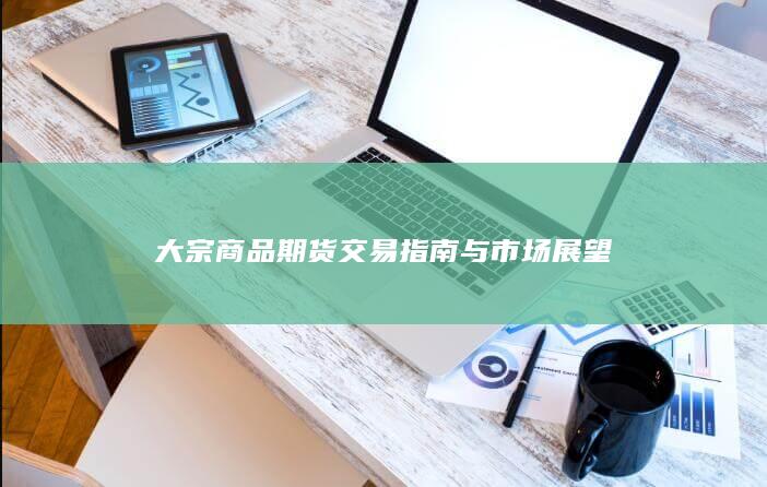 大宗商品期货交易指南与市场展望