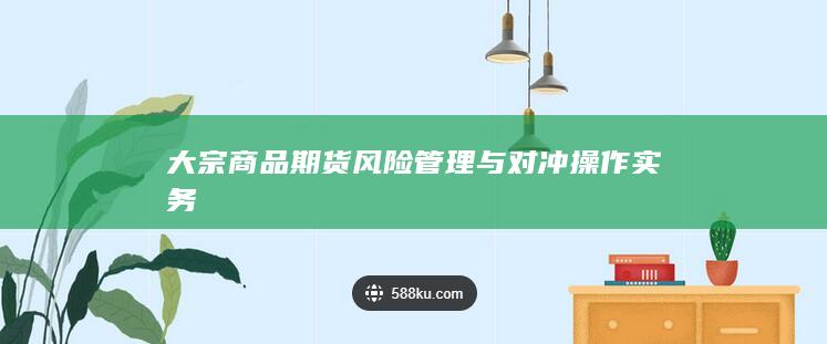 大宗商品期货风险管理与对冲操作实务