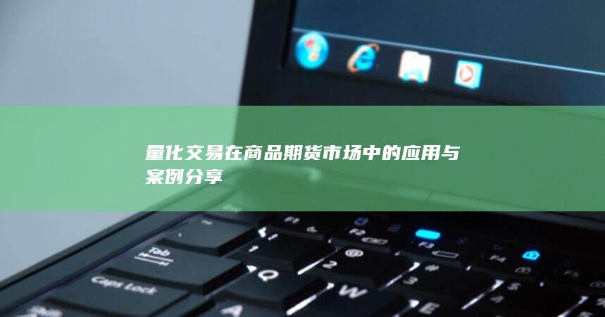 量化交易在商品期货市场中的应用与案例分享