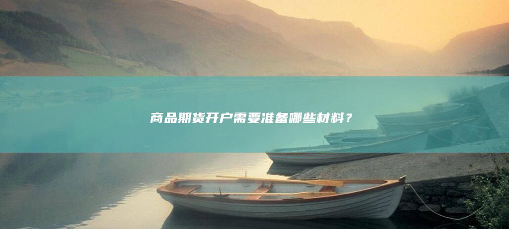 商品期货开户需要准备哪些材料
