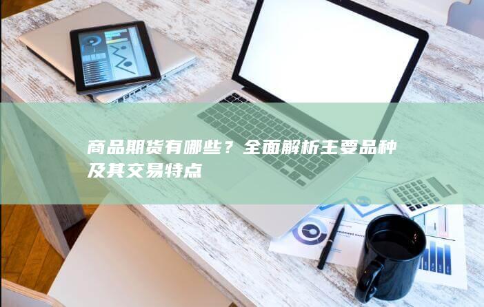 全面解析主要品种及其交易特点