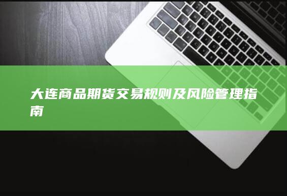 大连商品期货交易规则及风险管理指南