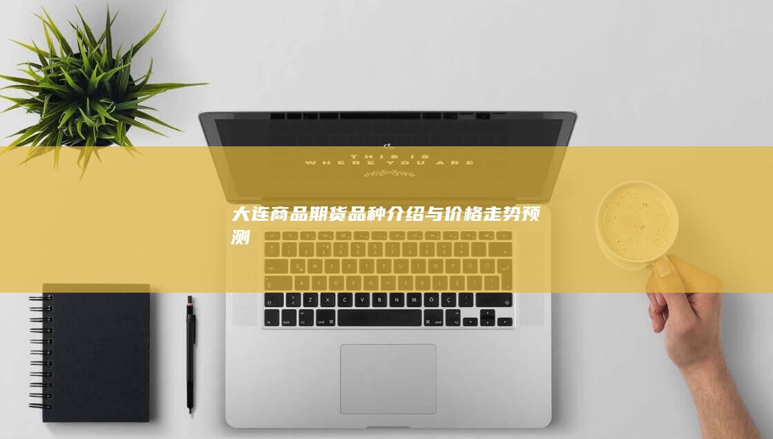 大连商品期货品种介绍与价格走势预测