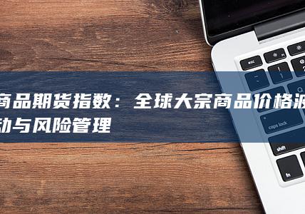 全球大宗商品价格波动与风险管理
