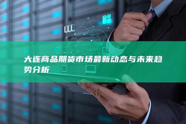 大连商品期货市场最新动态与未来趋势分析
