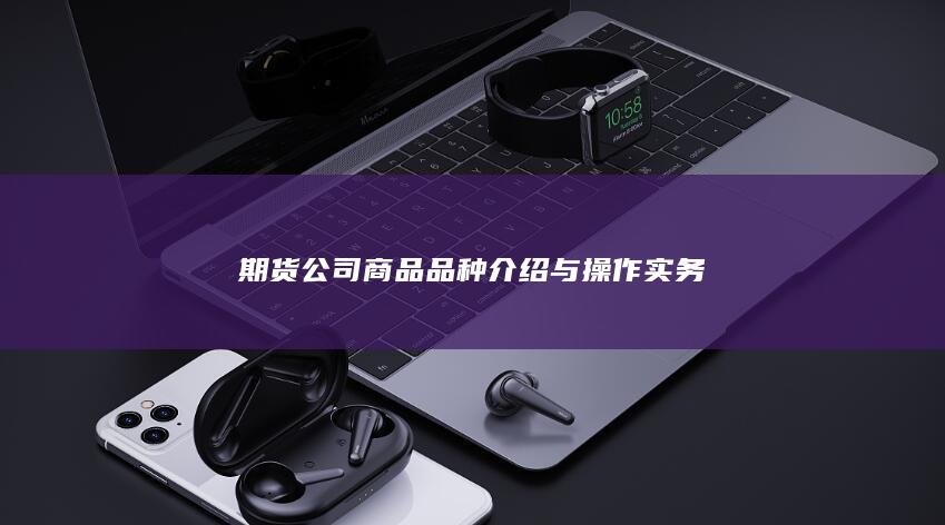 期货公司商品品种介绍与操作实务