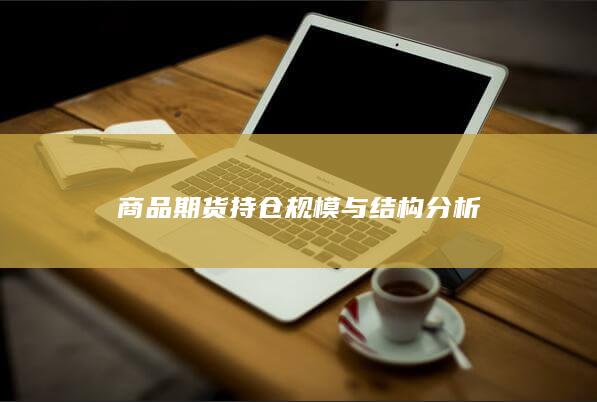 商品期货持仓规模与结构分析