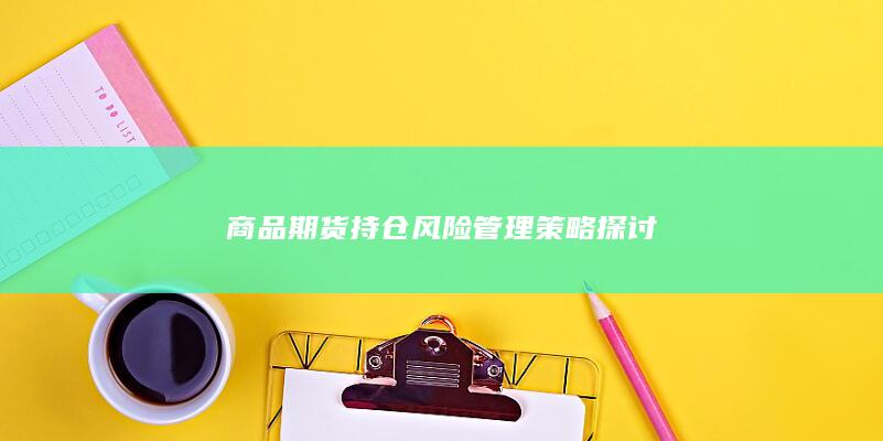 商品期货持仓风险管理策略探讨
