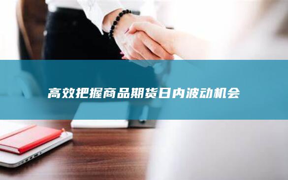 高效把握商品期货日内波动机会