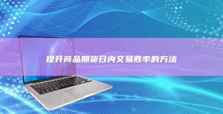 提升商品期货日内交易胜率的方法