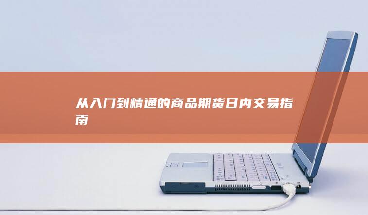 从入门到精通的商品期货日内交易指南