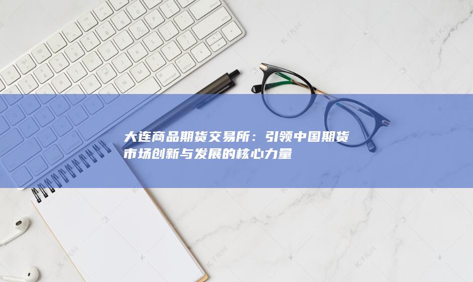 引领中国期货市场创新与发展的核心力量