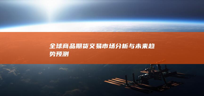 全球商品期货交易市场分析与未来趋势预测
