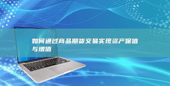 如何通过商品期货交易实现资产保值与增值