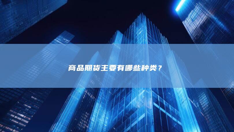 商品期货主要有哪些种类