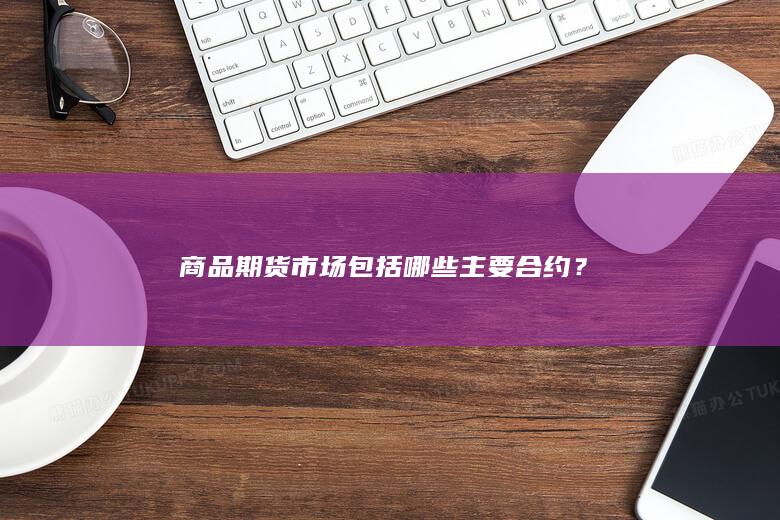 商品期货市场包括哪些主要合约