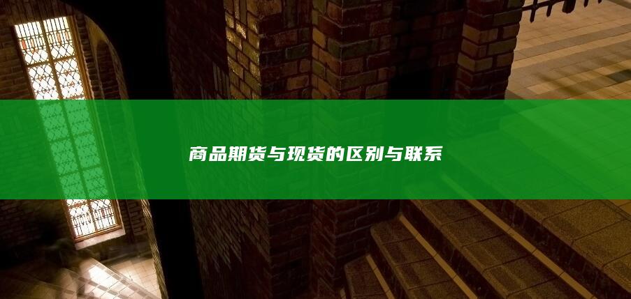 商品期货与现货的区别与联系