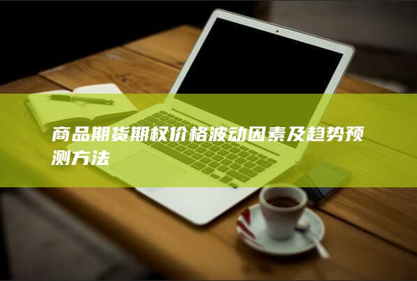 商品期货期权价格波动因素及趋势预测方法