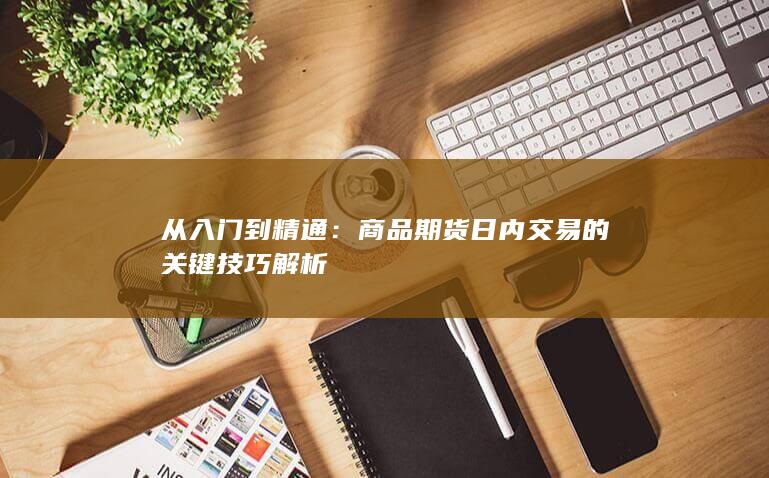商品期货日内交易的关键技巧解析