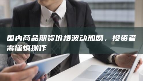 国内商品期货价格波动加剧