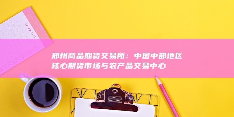 中国中部地区核心期货市场与农产品交易中心