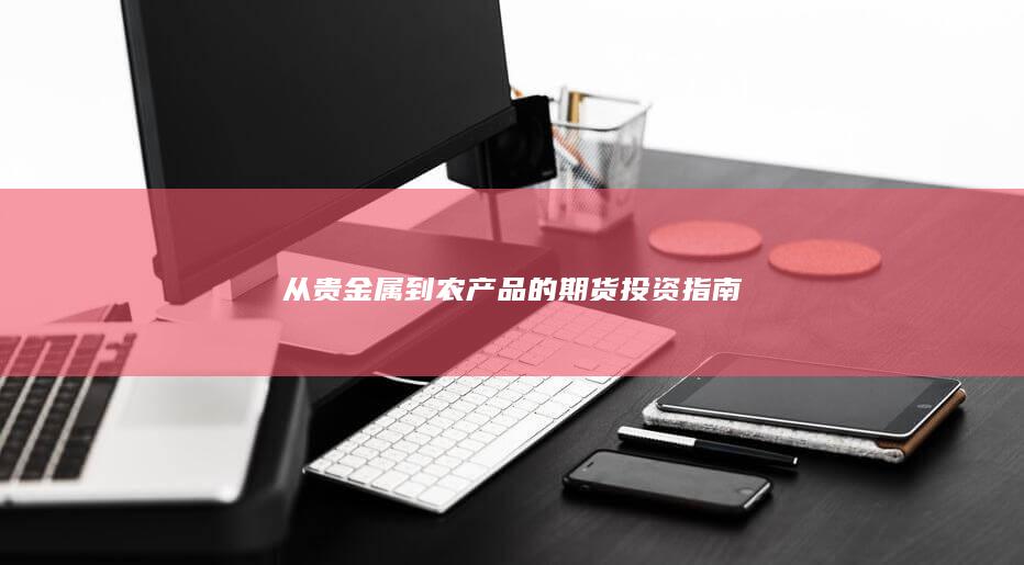从贵金属到农产品的期货投资指南