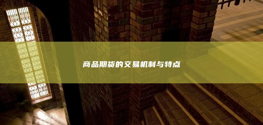 商品期货的交易机制与特点