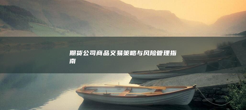 期货公司商品交易策略与风险管理指南