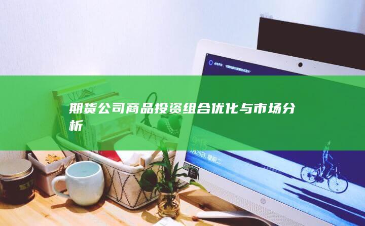 期货公司商品投资组合优化与市场分析