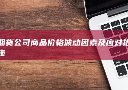 期货公司商品价格波动因素及应对措施
