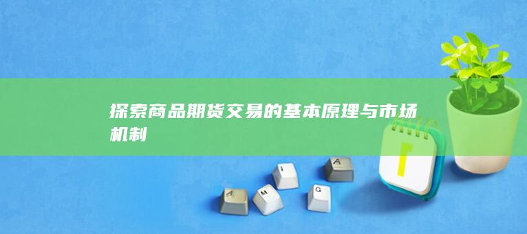 探索商品期货交易的基本原理与市场机制