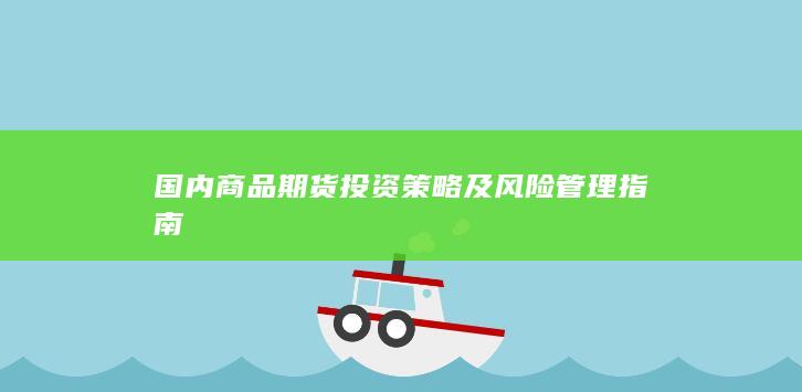 国内商品期货投资策略及风险管理指南