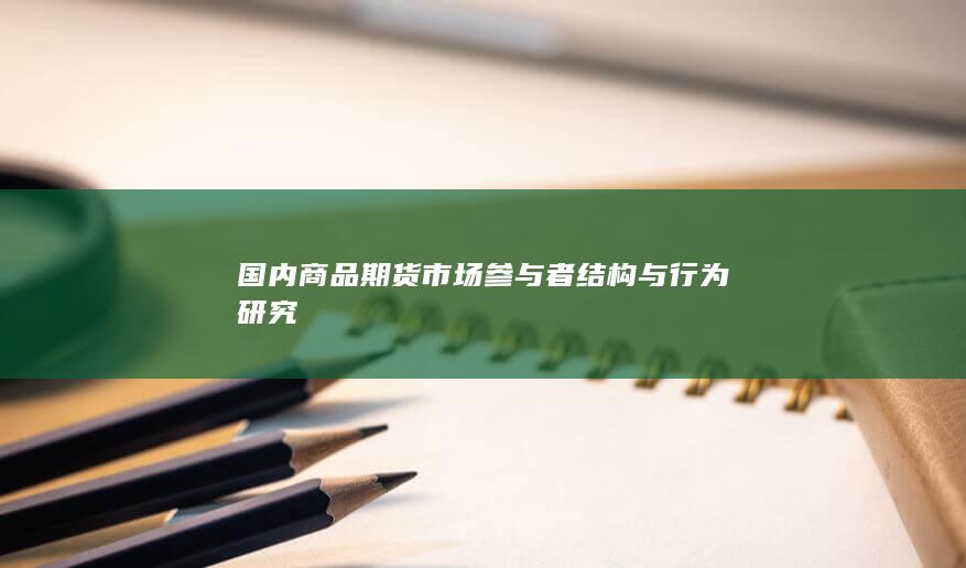 国内商品期货市场参与者结构与行为研究