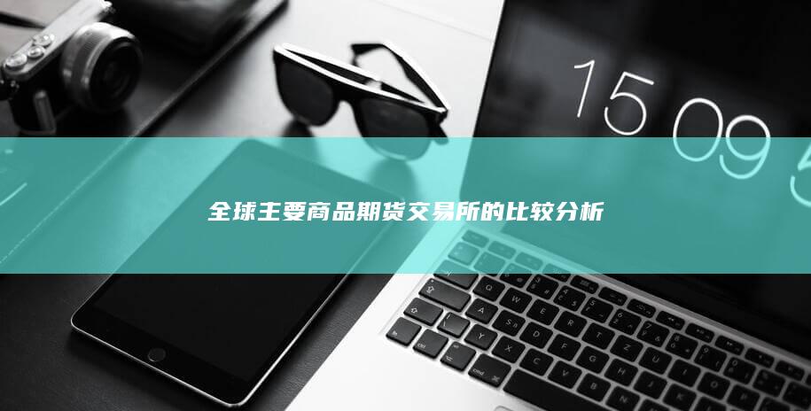 全球主要商品期货交易所的比较分析
