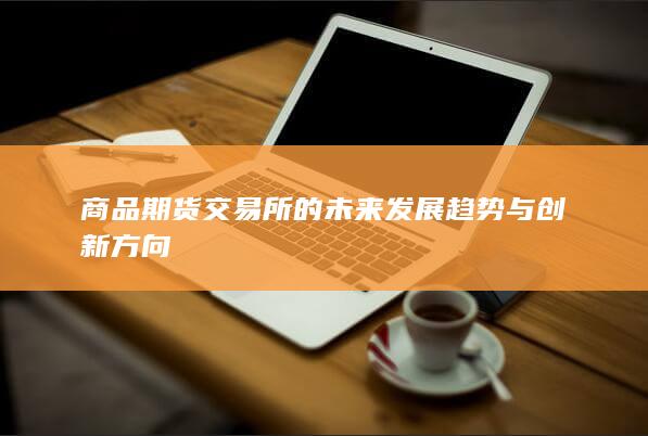 商品期货交易所的未来发展趋势与创新方向