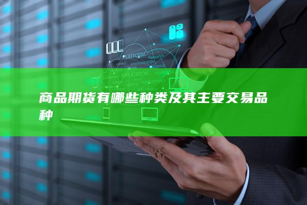 商品期货有哪些种类及其主要交易品种