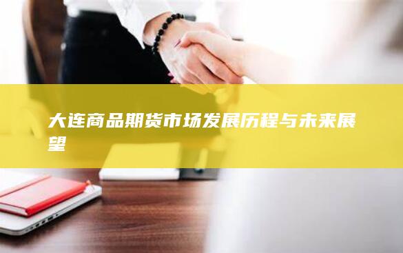 大连商品期货市场发展历程与未来展望