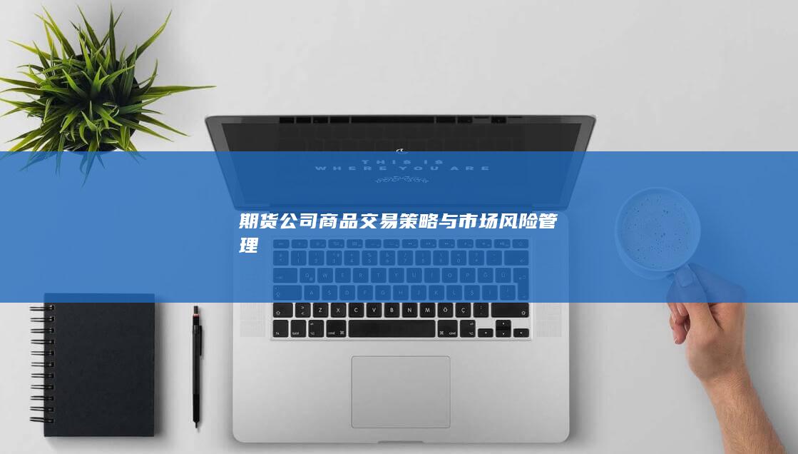 期货公司商品交易策略与市场风险管理