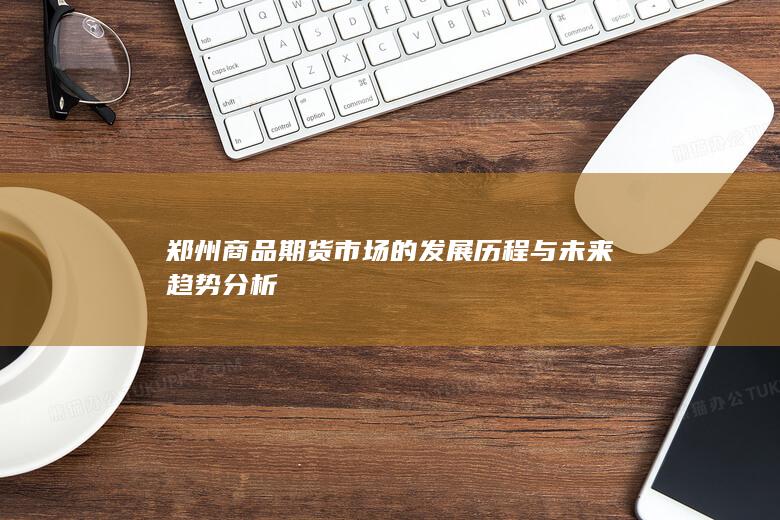 郑州商品期货市场的发展历程与未来趋势分析